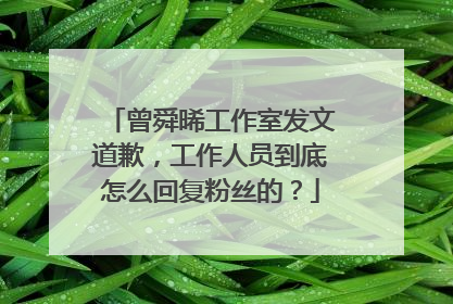 曾舜晞工作室发文道歉,工作人员到底怎么回复粉丝的?