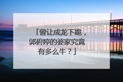 曾让成龙下跪,郭碧婷的婆家究竟有多么牛?