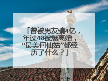 曾被男友骗4亿,年过40被爆离婚,“最美何仙姑”都经历了什么?