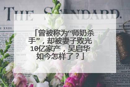 曾被称为“师奶杀手”，却被妻子败光10亿家产，吴启华如今怎样了？