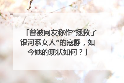 曾被网友称作“拯救了银河系女人”的寇静,如今她的现状如何?