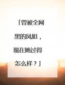 曾被全网黑的凤姐，现在她过得怎么样？