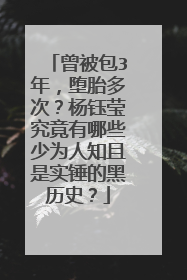 曾被包3年，堕胎多次？杨钰莹究竟有哪些少为人知且是实锤的黑历史？