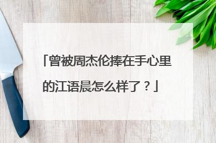 曾被周杰伦捧在手心里的江语晨怎么样了？