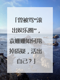曾被骂“滚出娱乐圈”，袁姗姗如何甩掉质疑，活出自己？