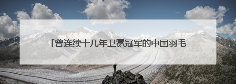 曾连续十几年卫冕冠军的中国羽毛球，为何近年来成绩下滑了呢?