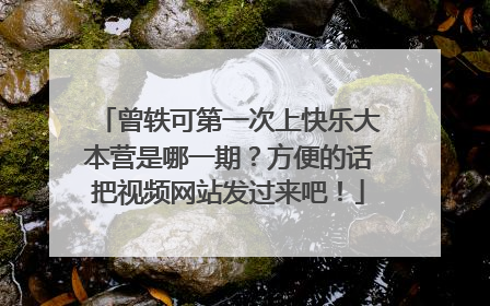 曾轶可第一次上快乐大本营是哪一期?方便的话把视频网站发过来吧!
