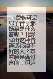 曾轶可是绵羊音，那杨幂是什么音呢？北影就出这种普通话都说不好的人？寡看脸是满讨喜的，但这声音也太恶