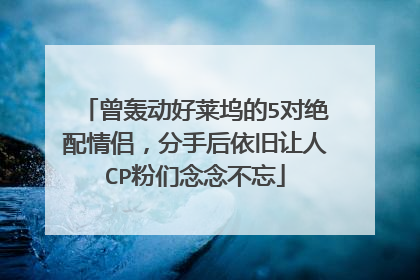 曾轰动好莱坞的5对绝配情侣,分手后依旧让人CP粉们念念不忘