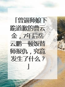 曾逼师娘下跪道歉的曹云金，7年后岳云鹏一顿饭替师报仇，究竟发生了什么？