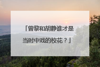 曾黎和胡静谁才是当时中戏的校花?