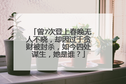 曾7次登上春晚无人不晓,却因过于贪财被封杀,如今四处谋生,她是谁?