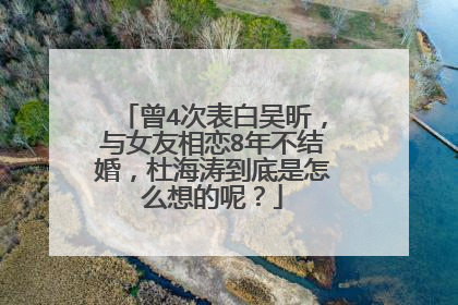 曾4次表白吴昕,与女友相恋8年不结婚,杜海涛到底是怎么想的呢?
