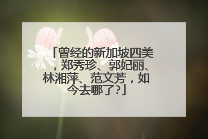 曾经的新加坡四美，郑秀珍、郭妃丽、林湘萍、范文芳，如今去哪了?