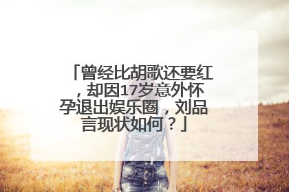 曾经比胡歌还要红，却因17岁意外怀孕退出娱乐圈，刘品言现状如何？