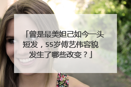 曾是最美妲己如今一头短发,55岁傅艺伟容貌发生了哪些改变?