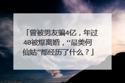 曾被男友骗4亿，年过40被爆离婚，“最美何仙姑”都经历了什么？