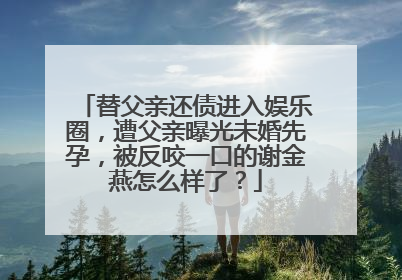 替父亲还债进入娱乐圈,遭父亲曝光未婚先孕,被反咬一口的谢金燕怎么样了?