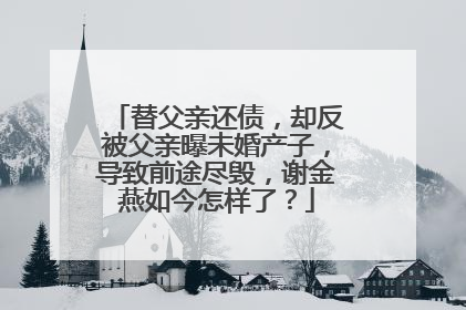 替父亲还债，却反被父亲曝未婚产子，导致前途尽毁，谢金燕如今怎样了？