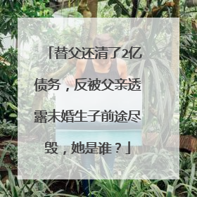 替父还清了2亿债务，反被父亲透露未婚生子前途尽毁，她是谁？