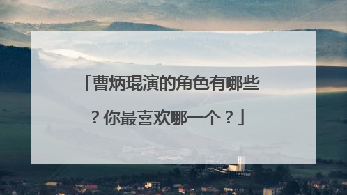 曹炳琨演的角色有哪些？你最喜欢哪一个？