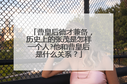 曹皇后德才兼备，历史上的张茂是怎样一个人?他和曹皇后是什么关系？