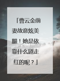 曹云金前妻故意炫美腿！她是依靠什么剧走红的呢？