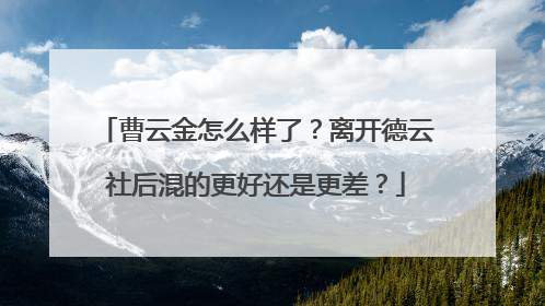 曹云金怎么样了？离开德云社后混的更好还是更差？