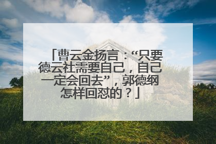 曹云金扬言:“只要德云社需要自己,自己一定会回去”,郭德纲怎样回怼的?