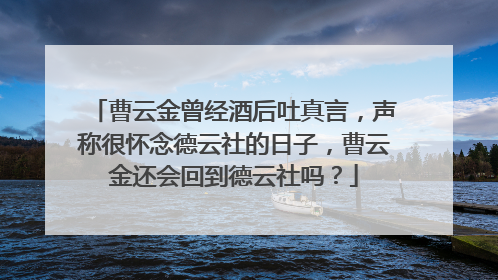 曹云金曾经酒后吐真言,声称很怀念德云社的日子,曹云金还会回到德云社吗?