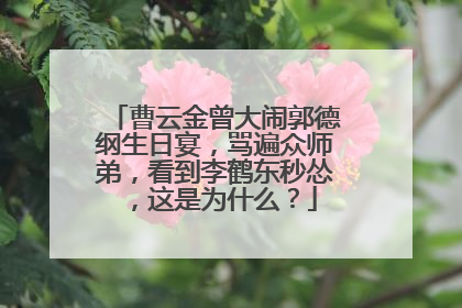 曹云金曾大闹郭德纲生日宴，骂遍众师弟，看到李鹤东秒怂，这是为什么？