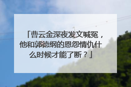 曹云金深夜发文喊冤，他和郭德纲的恩怨情仇什么时候才能了断？