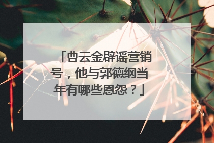 曹云金辟谣营销号,他与郭德纲当年有哪些恩怨?