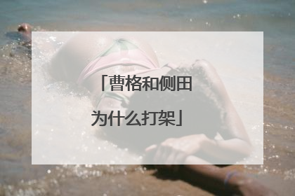 曹格和侧田为什么打架