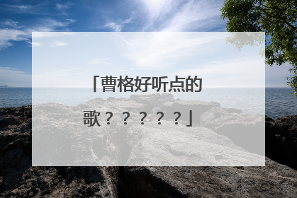 曹格好听点的歌？？？？？