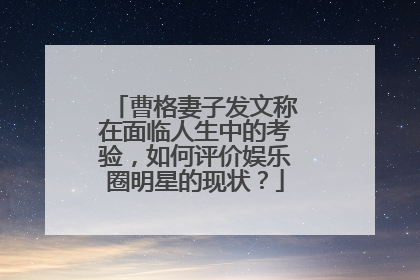 曹格妻子发文称在面临人生中的考验，如何评价娱乐圈明星的现状？