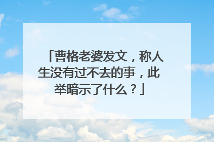 曹格老婆发文，称人生没有过不去的事，此举暗示了什么？