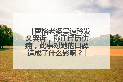 曹格老婆吴速玲发文哭诉，称正经历伤痛，此事对她的口碑造成了什么影响？