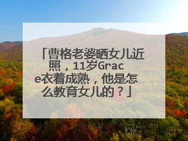 曹格老婆晒女儿近照,11岁Grace衣着成熟,他是怎么教育女儿的?