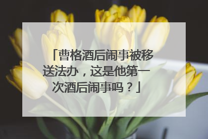 曹格酒后闹事被移送法办，这是他第一次酒后闹事吗？