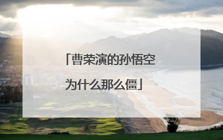 曹荣演的孙悟空为什么那么僵