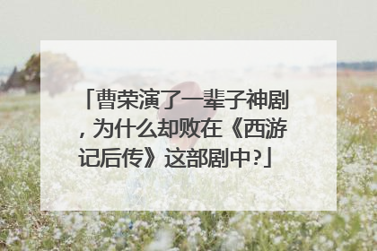 曹荣演了一辈子神剧,为什么却败在《西游记后传》这部剧中?