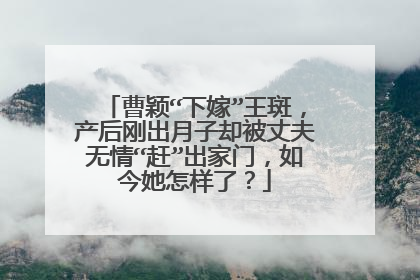 曹颖“下嫁”王斑，产后刚出月子却被丈夫无情“赶”出家门，如今她怎样了？