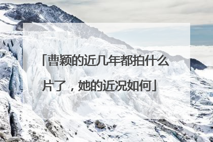 曹颖的近几年都拍什么片了，她的近况如何