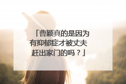 曹颖真的是因为有抑郁症才被丈夫赶出家门的吗？