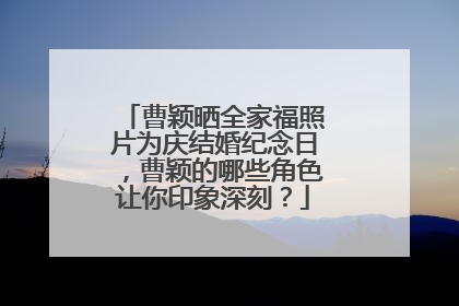 曹颖晒全家福照片为庆结婚纪念日,曹颖的哪些角色让你印象深刻?