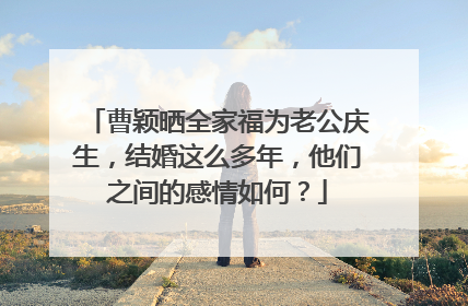 曹颖晒全家福为老公庆生,结婚这么多年,他们之间的感情如何?