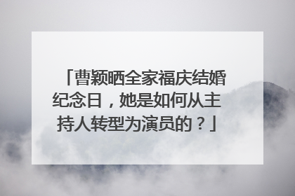 曹颖晒全家福庆结婚纪念日，她是如何从主持人转型为演员的？