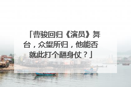 曹骏回归《演员》舞台,众望所归,他能否就此打个翻身仗?