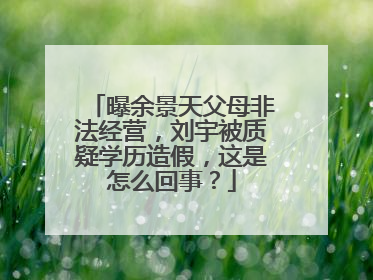 曝余景天父母非法经营，刘宇被质疑学历造假，这是怎么回事？